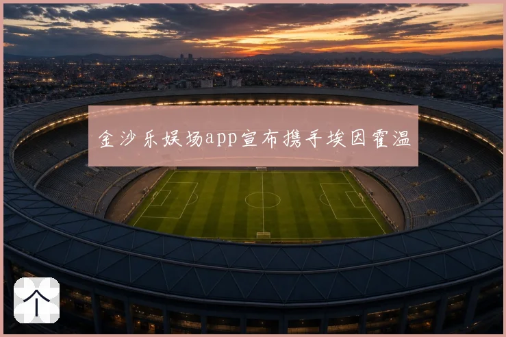 金沙乐娱场app宣布携手埃因霍温