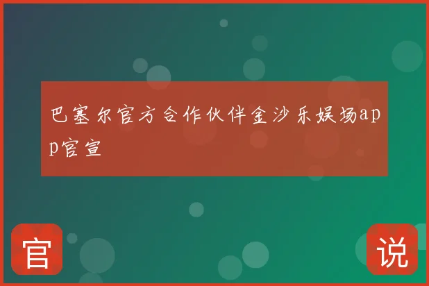巴塞尔官方合作伙伴金沙乐娱场app官宣
