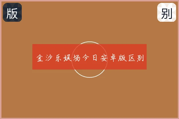 金沙乐娱场今日安卓版区别