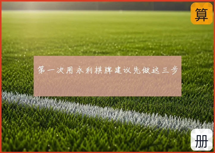 第一次用永利棋牌建议先做这三步