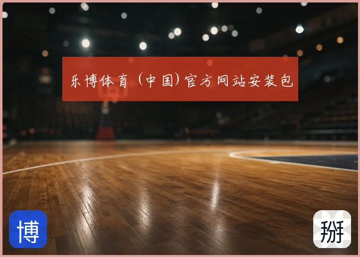 乐博体育 (中国)官方网站安装包